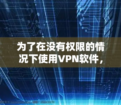 为了在没有权限的情况下使用VPN软件，建议以下步骤