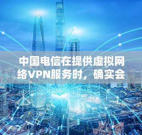 中国电信在提供虚拟网络VPN服务时，确实会涉及功能费的收取。以下是对相关问题的详细解答