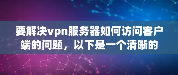 要解决vpn服务器如何访问客户端的问题，以下是一个清晰的步骤指南
