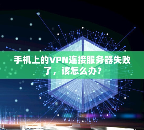 手机上的VPN连接服务器失败了，该怎么办？
