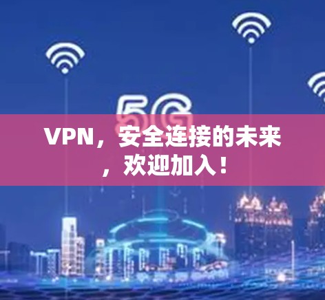 VPN，安全连接的未来，欢迎加入！