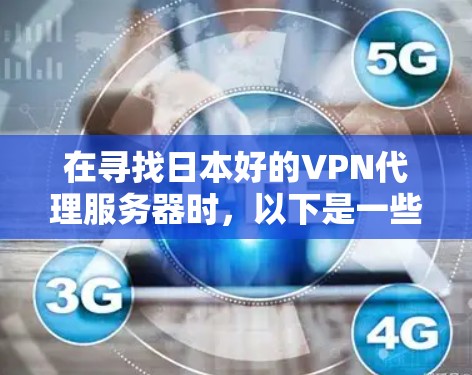 在寻找日本好的VPN代理服务器时，以下是一些可靠且适合国内使用的平台和服务器