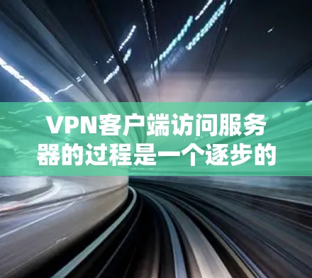 VPN客户端访问服务器的过程是一个逐步的步骤，需要按照以下步骤进行