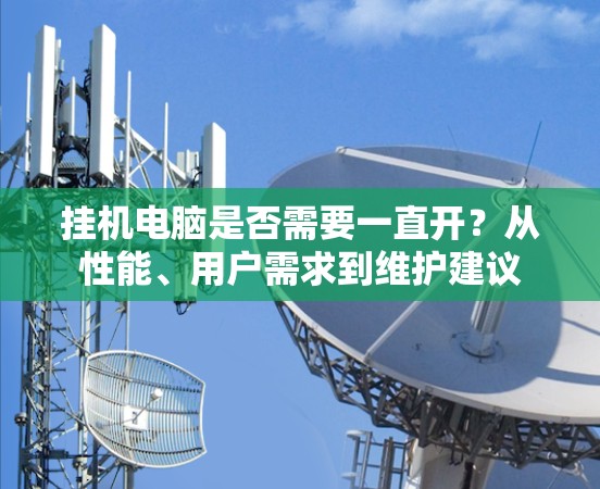 挂机电脑是否需要一直开？从性能、用户需求到维护建议