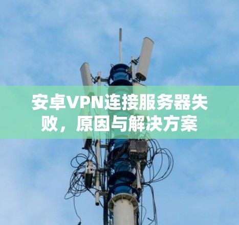 安卓VPN连接服务器失败，原因与解决方案