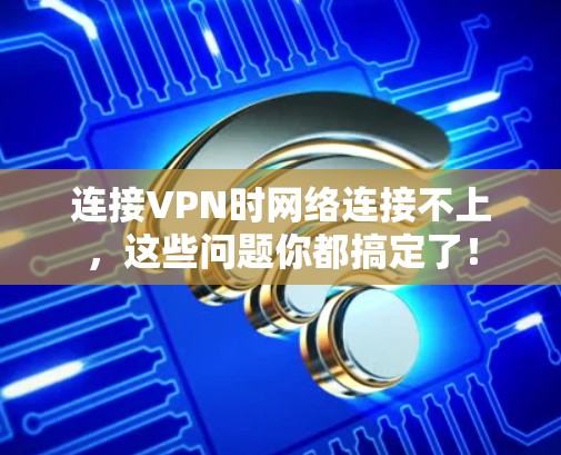 连接VPN时网络连接不上，这些问题你都搞定了！