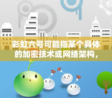 彩虹六号可能指某个具体的加密技术或网络架构，但并未明确说明其是否使用挂VPN作为辅助措施。如果彩虹六号是指一种加密技术，那么它可能用于保护数据和网络的安全，但其具体用途和安全性还需进一步了解