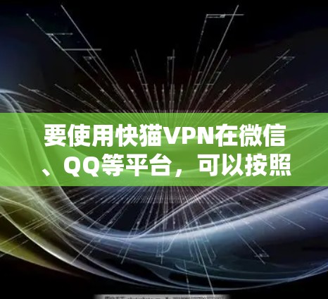 要使用快猫VPN在微信、QQ等平台，可以按照以下步骤进行设置