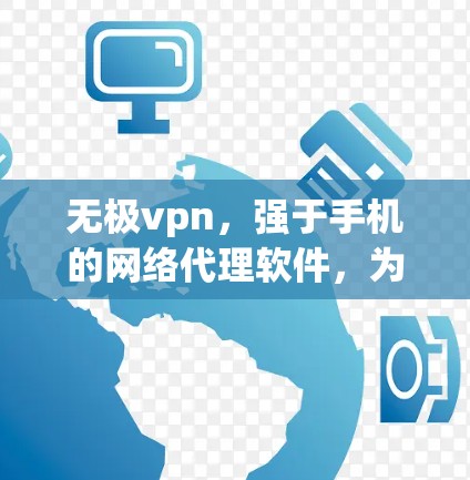 无极vpn，强于手机的网络代理软件，为您的网络带去更强的体验