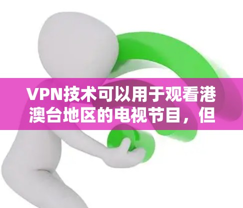 VPN技术可以用于观看港澳台地区的电视节目，但需要遵守相关的使用条款和安全规定。以下是一些关键点