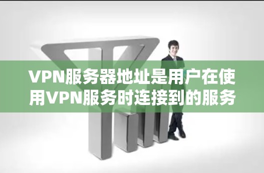 VPN服务器地址是用户在使用VPN服务时连接到的服务器的IP地址和端口。这些服务器地址通常是通过网络服务提供商（如VPC、VSSP、VSSP等）提供的，这些提供商负责提供稳定的网络连接