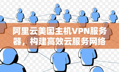 阿里云美国主机VPN服务器，构建高效云服务网络