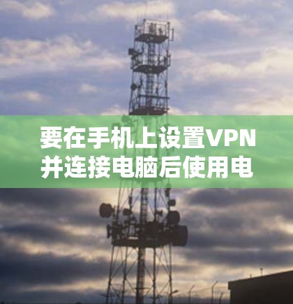 要在手机上设置VPN并连接电脑后使用电脑开热点给电脑，可以按照以下步骤操作