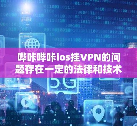 哔咔哔咔ios挂VPN的问题存在一定的法律和技术和合规性考虑。以下是对这个问题的详细分析和解答