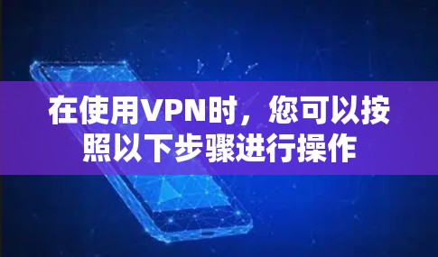 在使用VPN时，您可以按照以下步骤进行操作