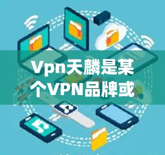 Vpn天麟是某个VPN品牌或服务的名称，但没有具体信息的情况下，我无法准确回答其干什么用的。然而，可以概括一些VPN的基本功能和常见用途