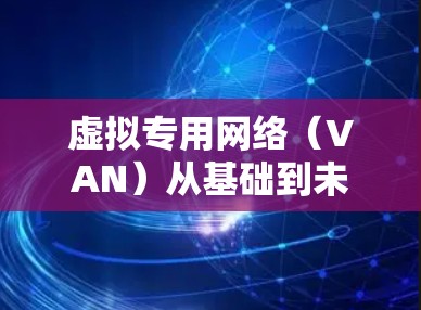 虚拟专用网络（VAN）从基础到未来