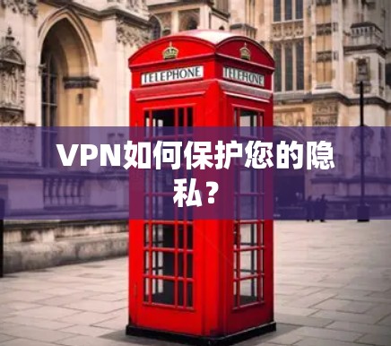 VPN如何保护您的隐私？