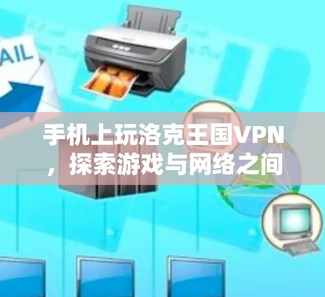 手机上玩洛克王国VPN，探索游戏与网络之间的奇妙世界