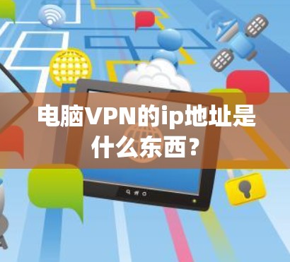 电脑VPN的ip地址是什么东西？