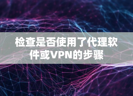 检查是否使用了代理软件或VPN的步骤