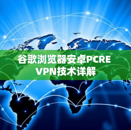 谷歌浏览器安卓PCRE VPN技术详解