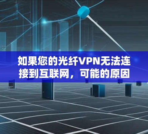 如果您的光纤VPN无法连接到互联网，可能的原因包括