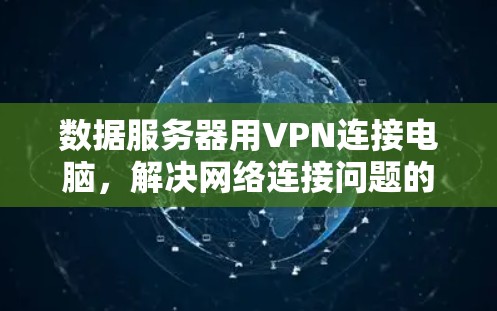 数据服务器用VPN连接电脑，解决网络连接问题的策略