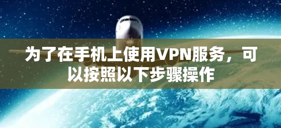 为了在手机上使用VPN服务，可以按照以下步骤操作