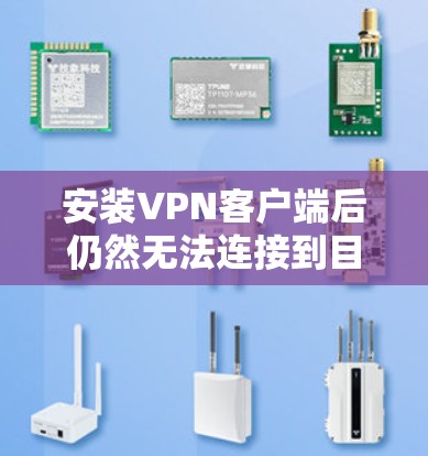 安装VPN客户端后仍然无法连接到目标服务器，可能是由于多种原因导致的。以下是一些可能的原因和解决方法