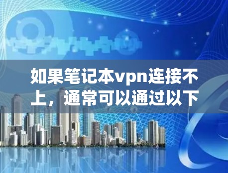 如果笔记本vpn连接不上，通常可以通过以下步骤进行解决