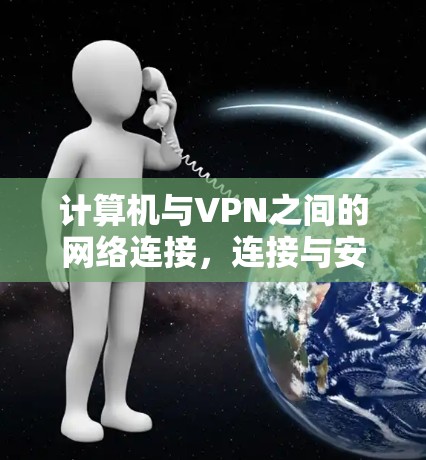 计算机与VPN之间的网络连接，连接与安全的双刃剑