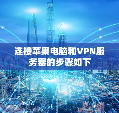 连接苹果电脑和VPN服务器的步骤如下