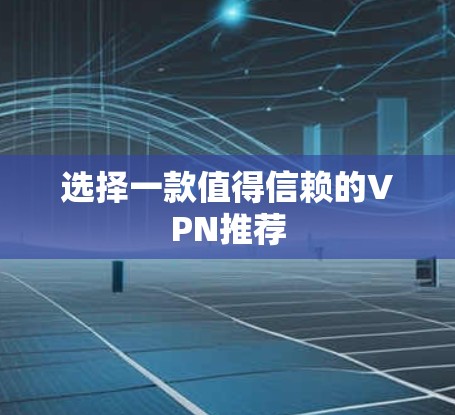 选择一款值得信赖的VPN推荐