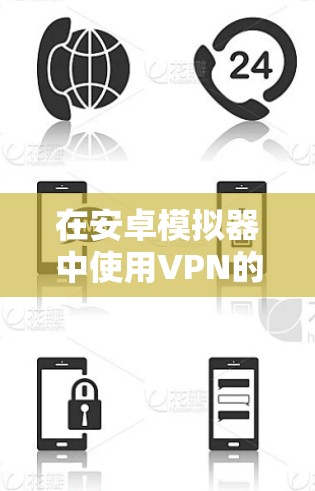 在安卓模拟器中使用VPN的步骤如下