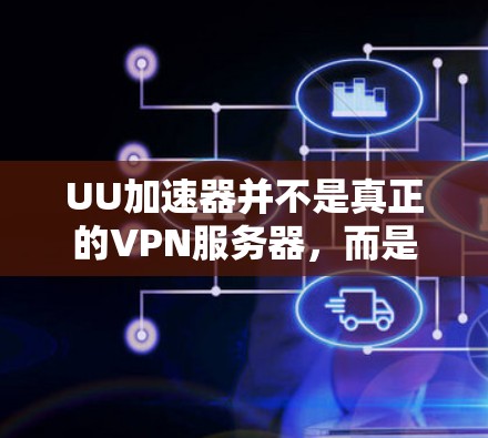 UU加速器并不是真正的VPN服务器，而是专门用于加速VPN流量和聊天的工具。UU加速器可以帮助用户在使用VPN时，更高效地连接到目标服务器，并且还能进行视频会议、聊天和文件传输等其他功能
