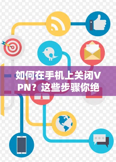 如何在手机上关闭VPN？这些步骤你绝对不能错过！