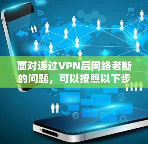 面对连过VPN后网络老断的问题，可以按照以下步骤进行排查和解决