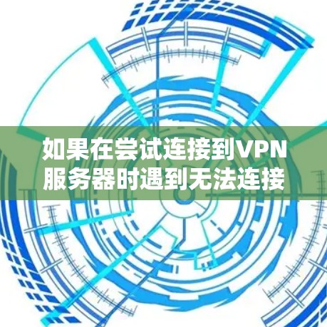 如果在尝试连接到VPN服务器时遇到无法连接的问题，可以按照以下步骤逐一排查可能的原因