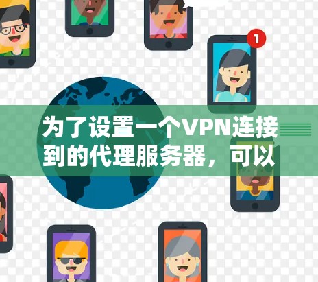 为了设置一个VPN连接到的代理服务器，可以按照以下步骤进行