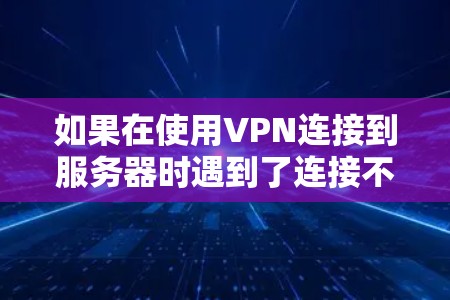 如果在使用VPN连接到服务器时遇到了连接不上问题，可以按照以下步骤进行排查和解决