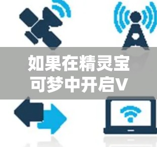 如果在精灵宝可梦中开启VPN却无法登录游戏，可能的原因如下