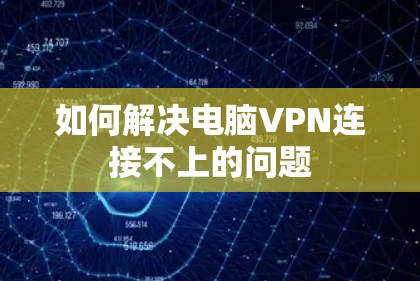 如何解决电脑VPN连接不上的问题