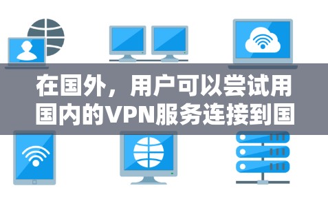 在国外，用户可以尝试用国内的VPN服务连接到国内的QQ、微信或短信，但需要注意以下几点