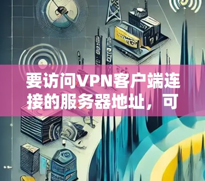 要访问VPN客户端连接的服务器地址，可以按照以下步骤操作