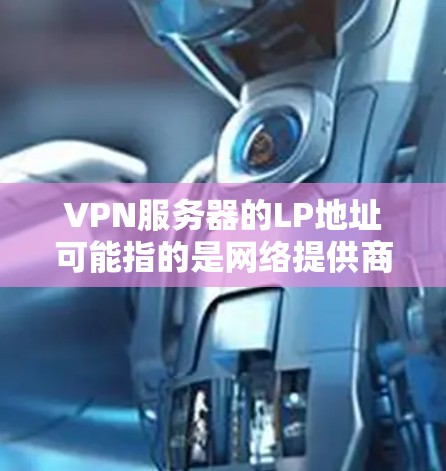 VPN服务器的LP地址可能指的是网络提供商（如VPC、VPS等）的服务器IP地址，或者是服务器的费用信息。具体信息取决于您所指的是哪种类型的服务器和功能