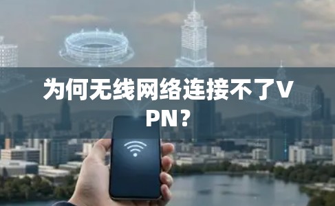 为何无线网络连接不了VPN？