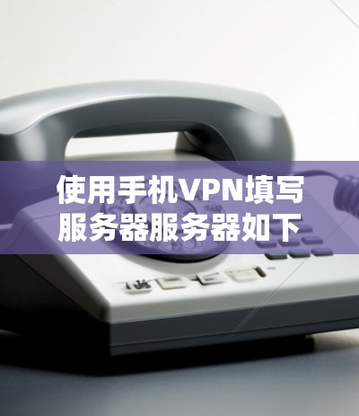 使用手机VPN填写服务器服务器如下