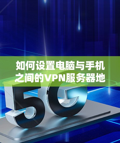 如何设置电脑与手机之间的VPN服务器地址