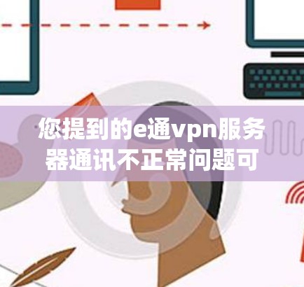 您提到的e通vpn服务器通讯不正常问题可能是因为服务器端配置错误或端口问题导致的。以下是逐步排查和解决问题的步骤